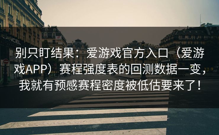 别只盯结果：爱游戏官方入口（爱游戏APP）赛程强度表的回测数据一变，我就有预感赛程密度被低估要来了！